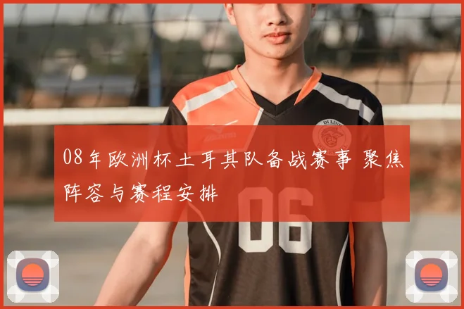 08年欧洲杯土耳其队备战赛事 聚焦阵容与赛程安排