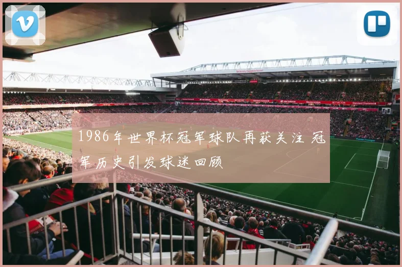 1986年世界杯冠军球队再获关注 冠军历史引发球迷回顾