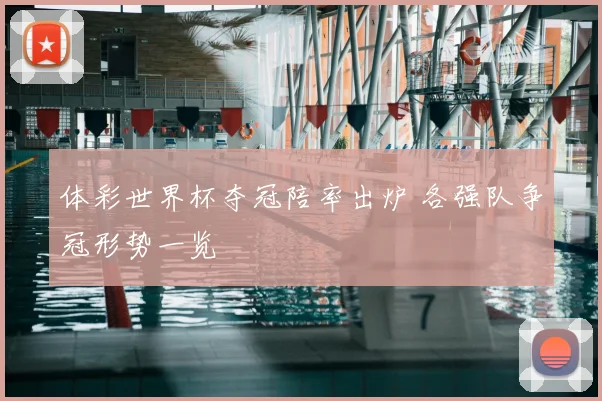 体彩世界杯夺冠陪率出炉 各强队争冠形势一览