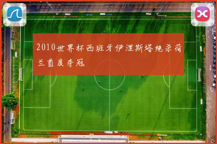 2010世界杯西班牙伊涅斯塔绝杀荷兰首度夺冠