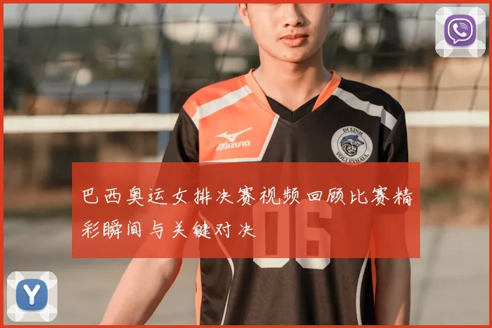 巴西奥运女排决赛视频回顾比赛精彩瞬间与关键对决