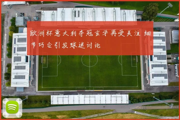 欧洲杯意大利夺冠玄学再受关注 细节巧合引发球迷讨论