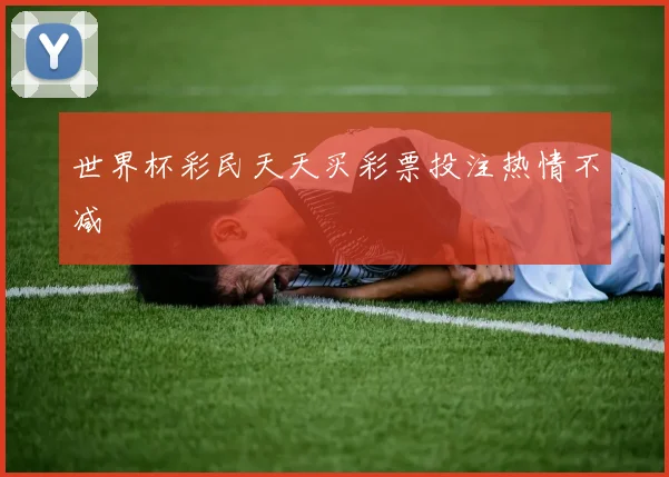 世界杯彩民天天买彩票投注热情不减