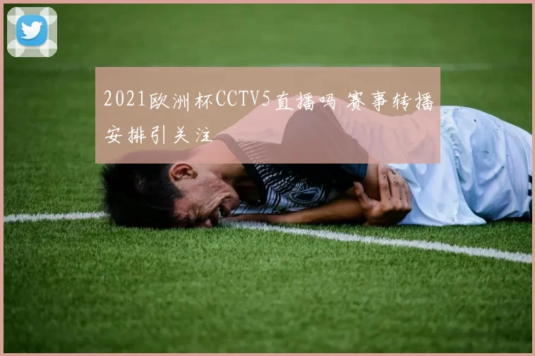 2021欧洲杯CCTV5直播吗 赛事转播安排引关注