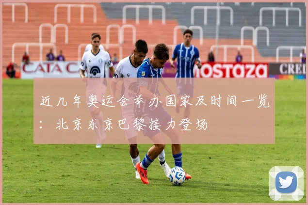 近几年奥运会举办国家及时间一览:北京东京巴黎接力登场
