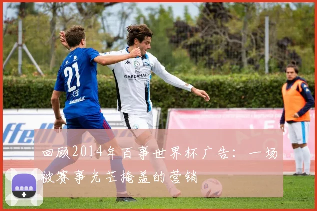 回顾2014年百事世界杯广告:一场被赛事光芒掩盖的营销