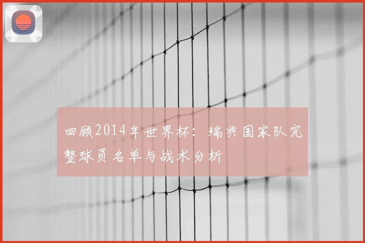 回顾2014年世界杯：瑞典国家队完整球员名单与战术分析