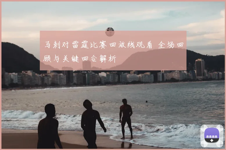 马刺对雷霆比赛回放线观看 全场回顾与关键回合解析