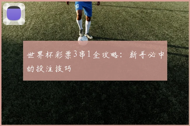 世界杯彩票3串1全攻略:新手必中的投注技巧